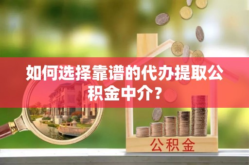 察右前旗如何选择靠谱的代办提取公积金中介？