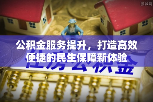 察右前旗公积金服务提升，打造高效便捷的民生保障新体验
