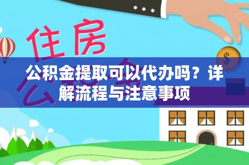 察右前旗公积金提取可以代办吗？详解流程与注意事项