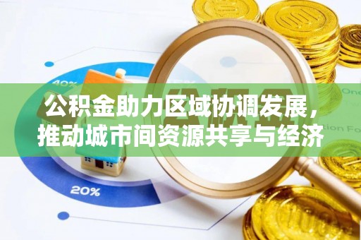 察右前旗公积金助力区域协调发展，推动城市间资源共享与经济均衡发展