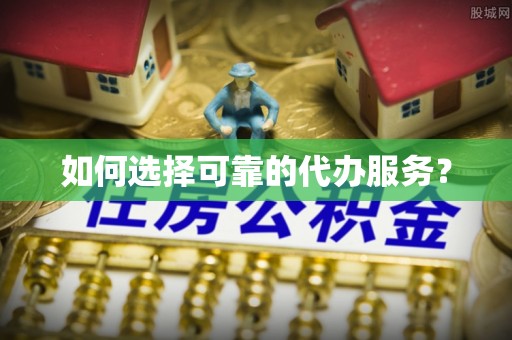 察右前旗如何选择可靠的代办服务？