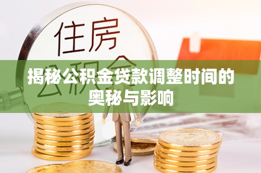 察右前旗揭秘公积金贷款调整时间的奥秘与影响