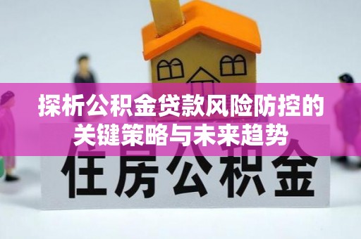 察右前旗探析公积金贷款风险防控的关键策略与未来趋势