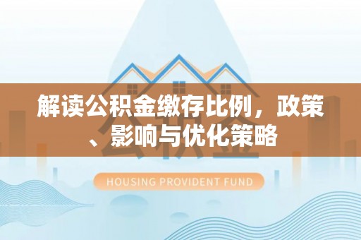 察右前旗解读公积金缴存比例，政策、影响与优化策略