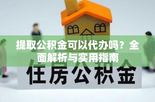 察右前旗提取公积金可以代办吗？全面解析与实用指南