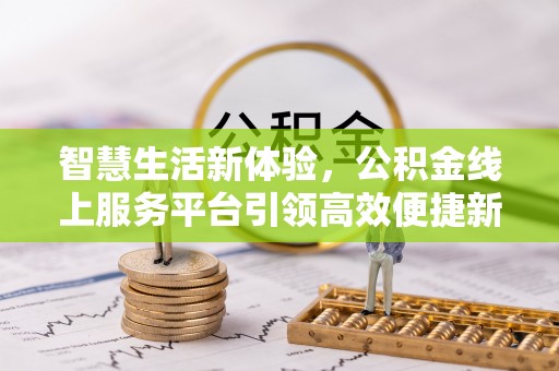 察右前旗智慧生活新体验，公积金线上服务平台引领高效便捷新潮流