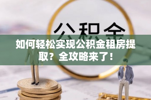 察右前旗如何轻松实现公积金租房提取？全攻略来了！