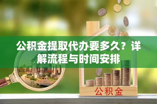 察右前旗公积金提取代办要多久？详解流程与时间安排