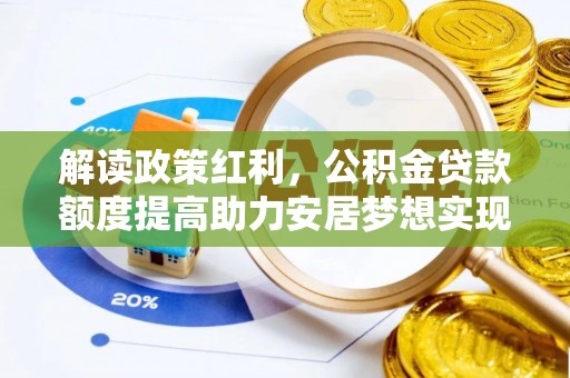 察右前旗解读政策红利，公积金贷款额度提高助力安居梦想实现