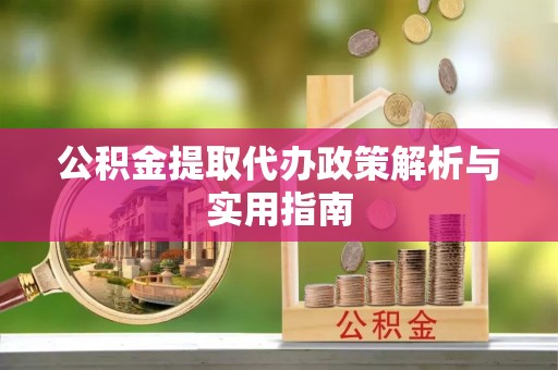 察右前旗公积金提取代办政策解析与实用指南