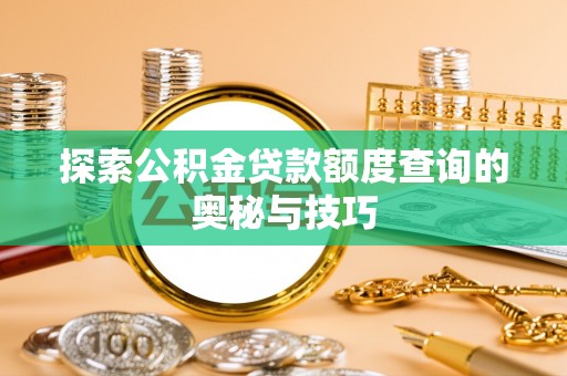 察右前旗探索公积金贷款额度查询的奥秘与技巧