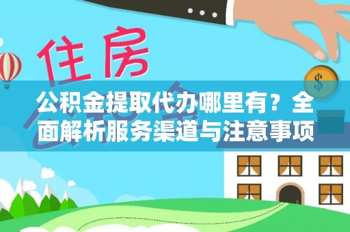 察右前旗公积金提取代办哪里有？全面解析服务渠道与注意事项