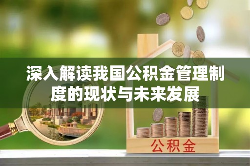 察右前旗深入解读我国公积金管理制度的现状与未来发展