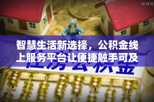 察右前旗智慧生活新选择，公积金线上服务平台让便捷触手可及