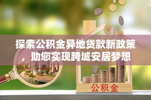 察右前旗探索公积金异地贷款新政策，助您实现跨城安居梦想
