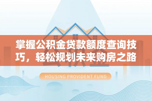 察右前旗掌握公积金贷款额度查询技巧，轻松规划未来购房之路