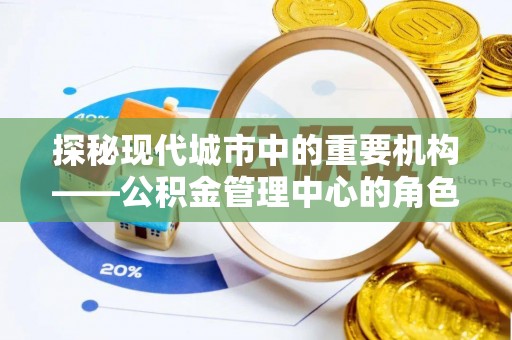 察右前旗探秘现代城市中的重要机构——公积金管理中心的角色与使命