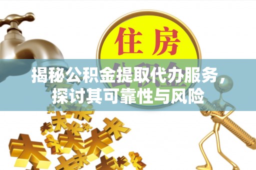 察右前旗揭秘公积金提取代办服务，探讨其可靠性与风险