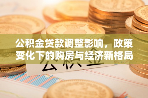 察右前旗公积金贷款调整影响，政策变化下的购房与经济新格局