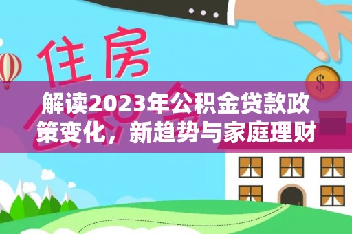 察右前旗解读2023年公积金贷款政策变化，新趋势与家庭理财规划