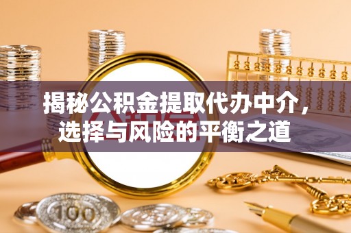察右前旗揭秘公积金提取代办中介，选择与风险的平衡之道