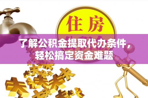 察右前旗了解公积金提取代办条件，轻松搞定资金难题