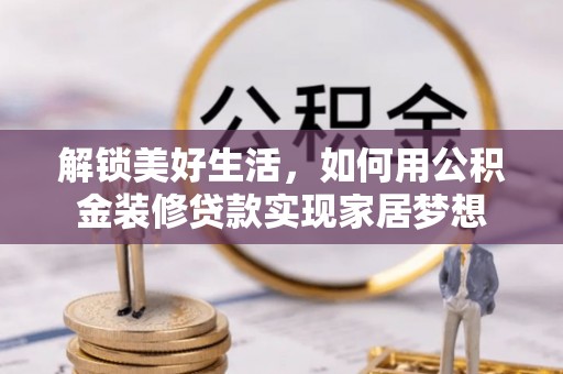 察右前旗解锁美好生活，如何用公积金装修贷款实现家居梦想
