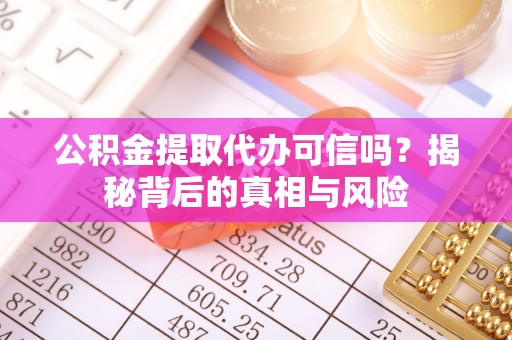察右前旗公积金提取代办可信吗？揭秘背后的真相与风险