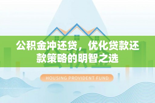 察右前旗公积金冲还贷，优化贷款还款策略的明智之选