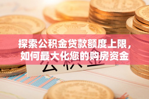 察右前旗探索公积金贷款额度上限，如何最大化您的购房资金