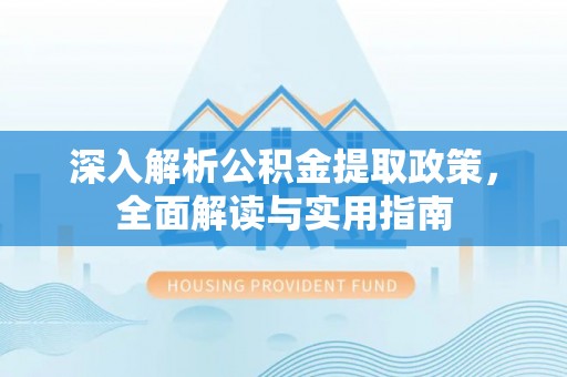 察右前旗深入解析公积金提取政策，全面解读与实用指南