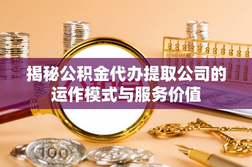 察右前旗揭秘公积金代办提取公司的运作模式与服务价值