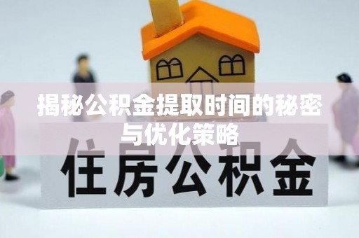 察右前旗揭秘公积金提取时间的秘密与优化策略