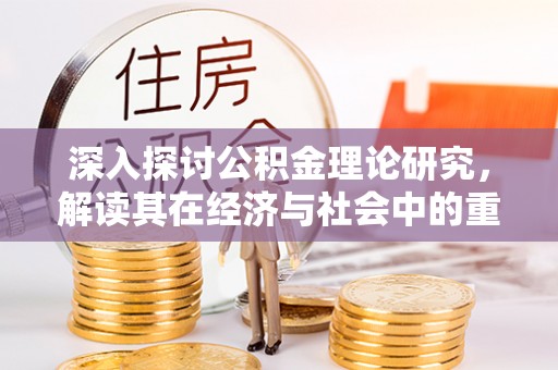 察右前旗深入探讨公积金理论研究，解读其在经济与社会中的重要角色