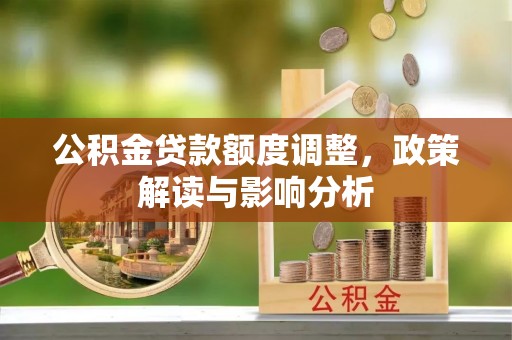 察右前旗公积金贷款额度调整，政策解读与影响分析
