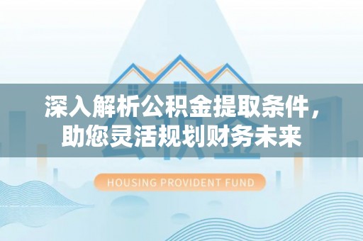 察右前旗深入解析公积金提取条件，助您灵活规划财务未来