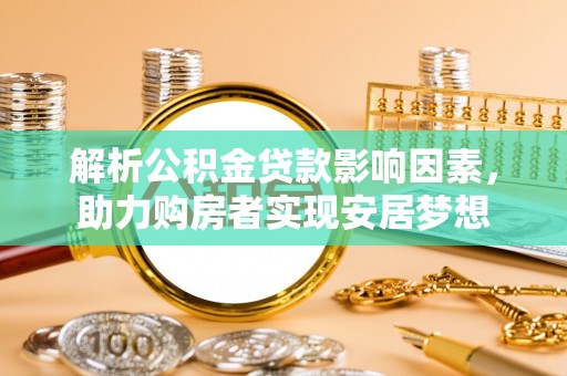 察右前旗解析公积金贷款影响因素，助力购房者实现安居梦想