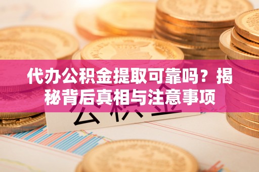 察右前旗代办公积金提取可靠吗？揭秘背后真相与注意事项