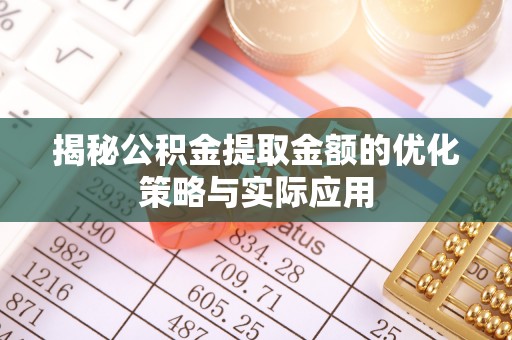 察右前旗揭秘公积金提取金额的优化策略与实际应用
