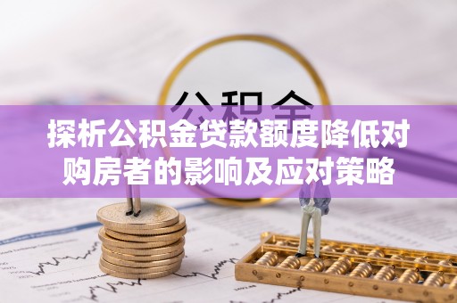 察右前旗探析公积金贷款额度降低对购房者的影响及应对策略