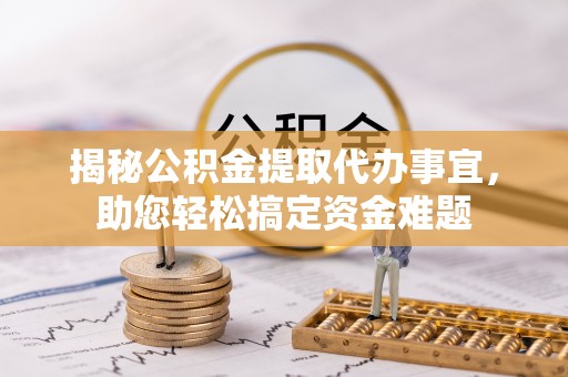 察右前旗揭秘公积金提取代办事宜，助您轻松搞定资金难题