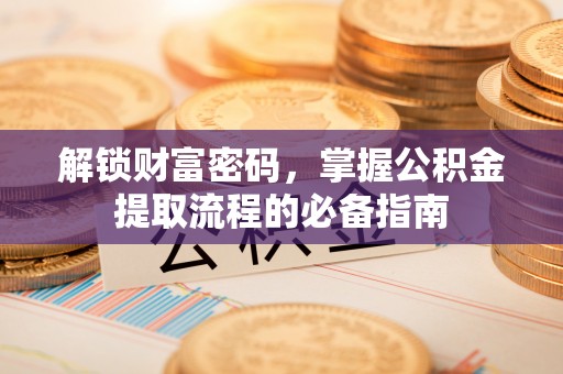 察右前旗解锁财富密码，掌握公积金提取流程的必备指南