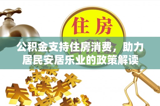 察右前旗公积金支持住房消费，助力居民安居乐业的政策解读