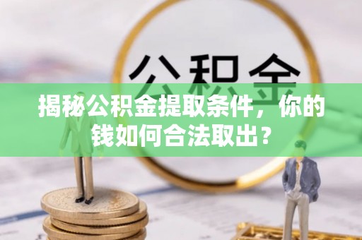 察右前旗揭秘公积金提取条件，你的钱如何合法取出？
