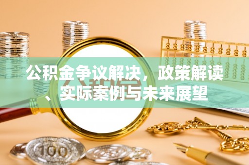 察右前旗公积金争议解决，政策解读、实际案例与未来展望