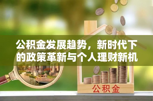 察右前旗公积金发展趋势，新时代下的政策革新与个人理财新机遇