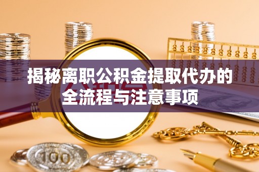 察右前旗揭秘离职公积金提取代办的全流程与注意事项