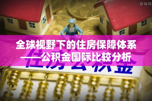 察右前旗全球视野下的住房保障体系——公积金国际比较分析