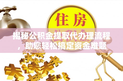 察右前旗揭秘公积金提取代办理流程，助您轻松搞定资金难题