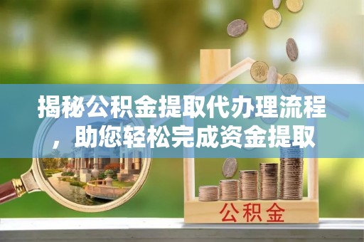 察右前旗揭秘公积金提取代办理流程，助您轻松完成资金提取